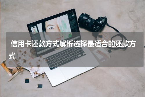  信用卡还款方式解析选择最适合的还款方式