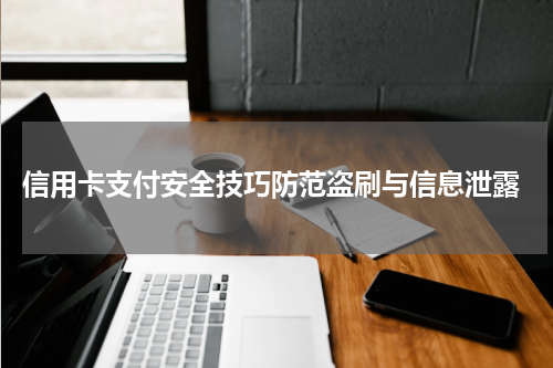  信用卡支付安全技巧防范盗刷与信息泄露