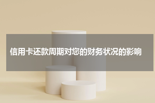 信用卡还款周期对您的财务状况的影响