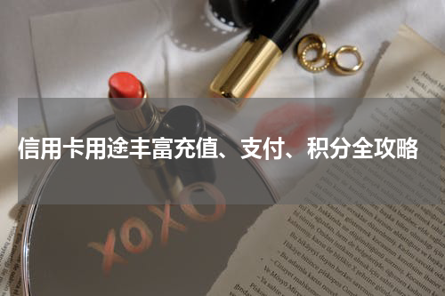  信用卡用途丰富充值、支付、积分全攻略