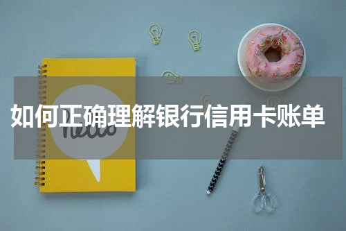 如何正确理解银行信用卡账单