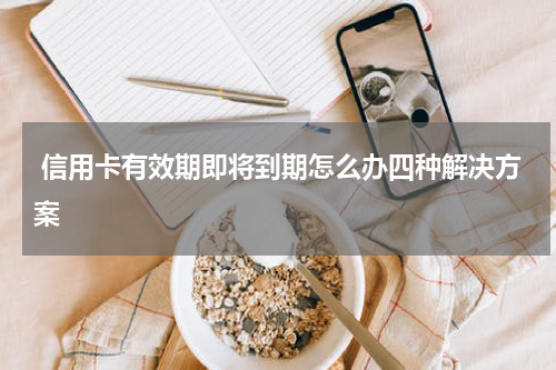  信用卡有效期即将到期怎么办四种解决方案
