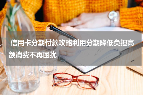 信用卡分期付款攻略利用分期降低负担高额消费不再困扰