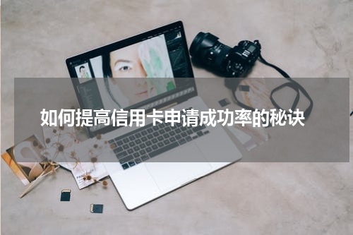 如何提高信用卡申请成功率的秘诀