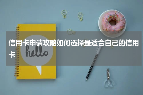 信用卡申请攻略如何选择最适合自己的信用卡