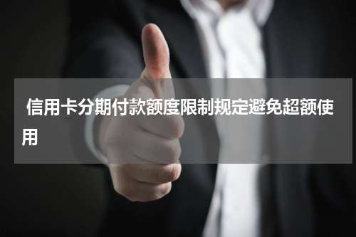 信用卡分期付款额度限制规定避免超额使用