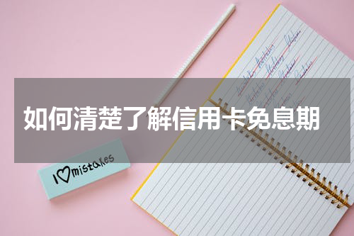 如何清楚了解信用卡免息期