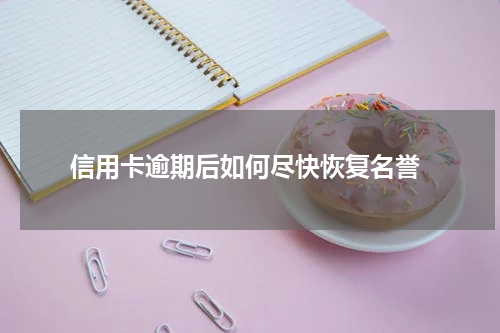 信用卡逾期后如何尽快恢复名誉