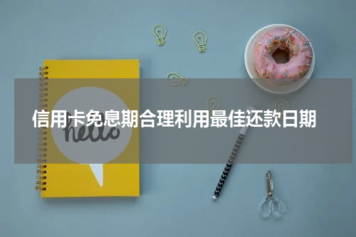 信用卡免息期合理利用最佳还款日期