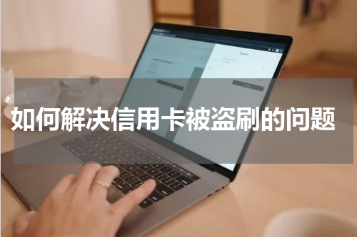 如何解决信用卡被盗刷的问题