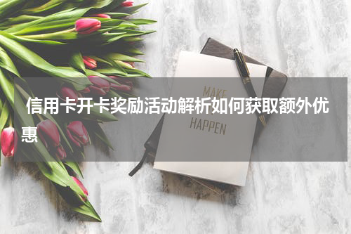 信用卡开卡奖励活动解析如何获取额外优惠