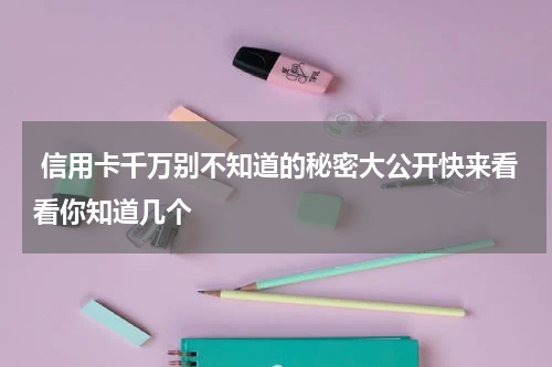  信用卡千万别不知道的秘密大公开快来看看你知道几个