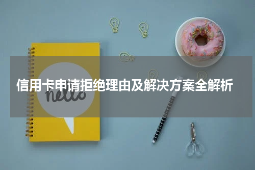 信用卡申请拒绝理由及解决方案全解析