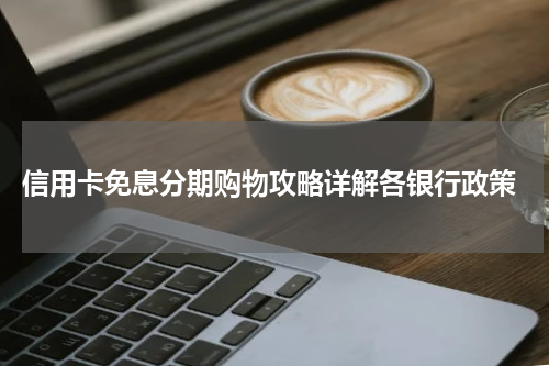 信用卡免息分期购物攻略详解各银行政策