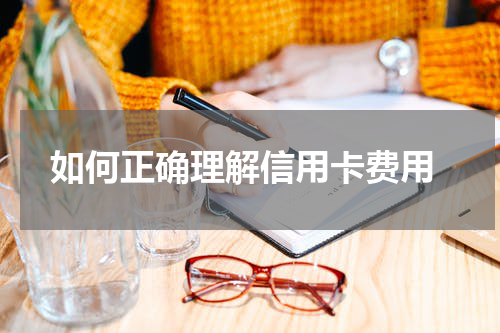如何正确理解信用卡费用