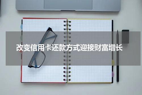  改变信用卡还款方式迎接财富增长