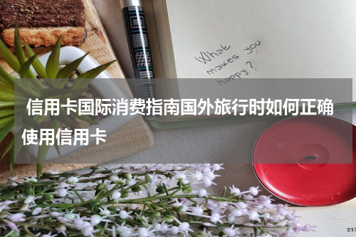  信用卡国际消费指南国外旅行时如何正确使用信用卡