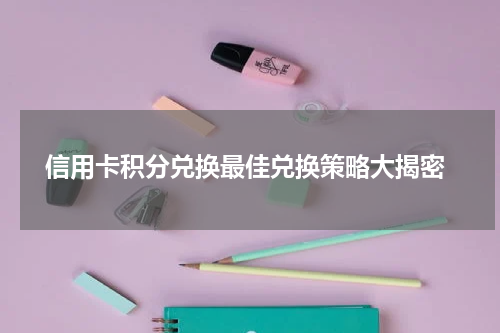 信用卡积分兑换最佳兑换策略大揭密