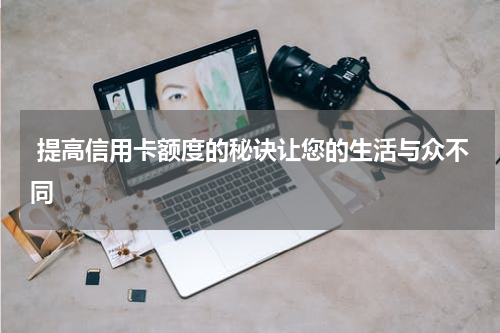  提高信用卡额度的秘诀让您的生活与众不同