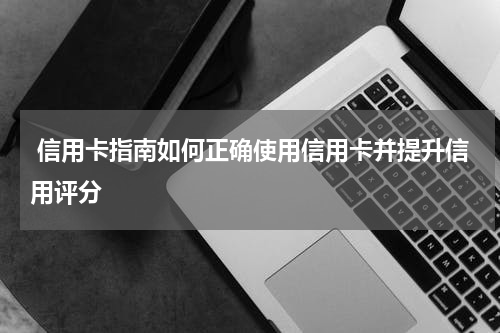 信用卡指南如何正确使用信用卡并提升信用评分