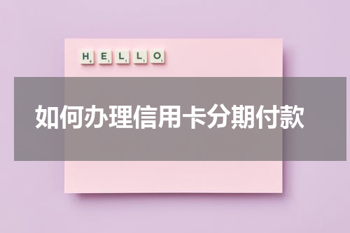  如何办理信用卡分期付款