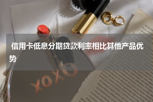 信用卡低息分期贷款利率相比其他产品优势