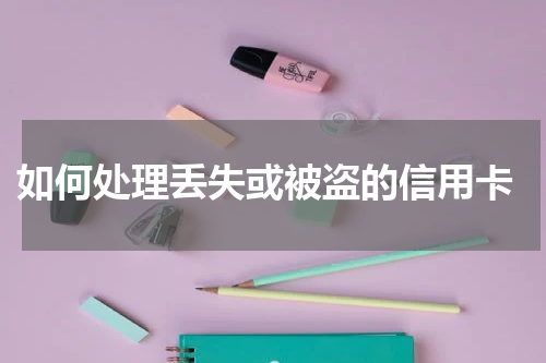 如何处理丢失或被盗的信用卡