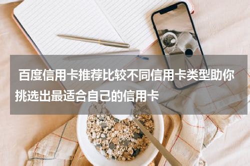  百度信用卡推荐比较不同信用卡类型助你挑选出最适合自己的信用卡