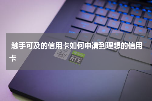 触手可及的信用卡如何申请到理想的信用卡