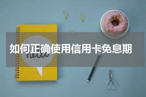  如何正确使用信用卡免息期