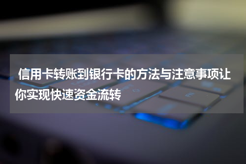 信用卡转账到银行卡的方法与注意事项让你实现快速资金流转