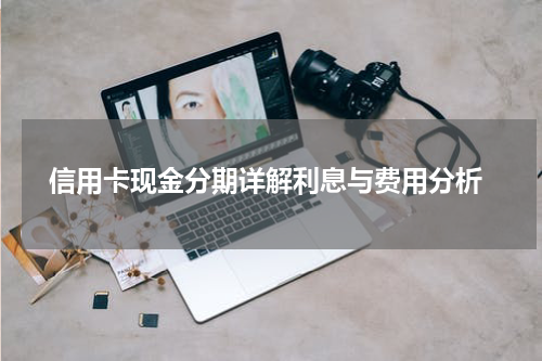 信用卡现金分期详解利息与费用分析