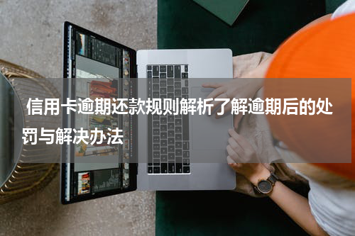  信用卡逾期还款规则解析了解逾期后的处罚与解决办法