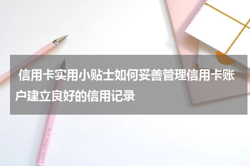 信用卡实用小贴士如何妥善管理信用卡账户建立良好的信用记录