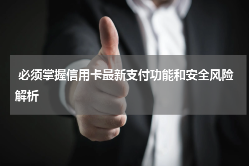 必须掌握信用卡最新支付功能和安全风险解析