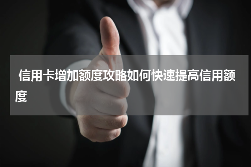 信用卡增加额度攻略如何快速提高信用额度