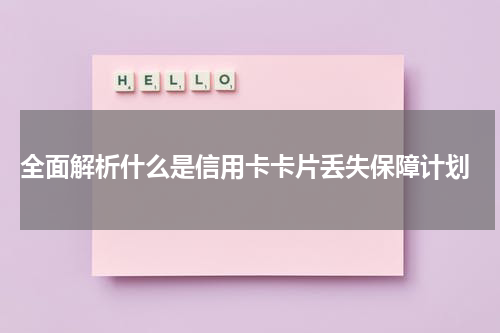  全面解析什么是信用卡卡片丢失保障计划