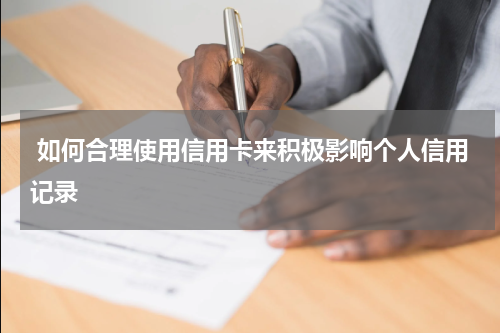  如何合理使用信用卡来积极影响个人信用记录