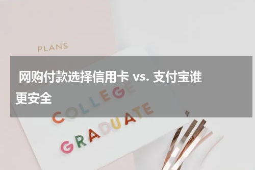 网购付款选择信用卡 vs. 支付宝谁更安全