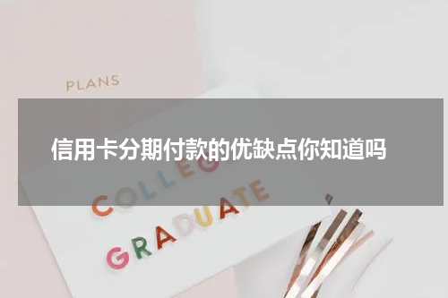 信用卡分期付款的优缺点你知道吗
