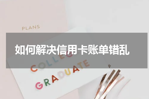  如何解决信用卡账单错乱