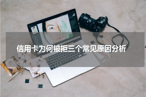  信用卡为何被拒三个常见原因分析