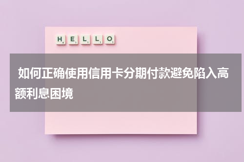 如何正确使用信用卡分期付款避免陷入高额利息困境
