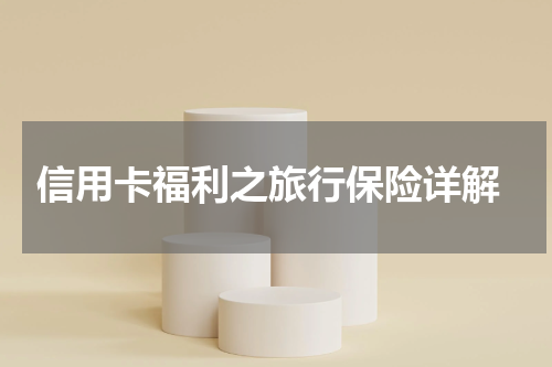 信用卡福利之旅行保险详解