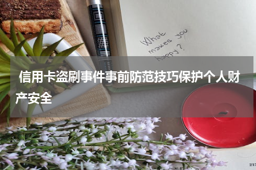 信用卡盗刷事件事前防范技巧保护个人财产安全