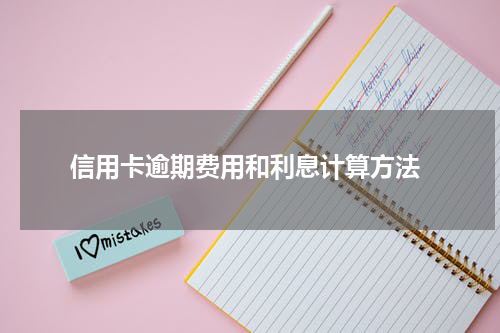 信用卡逾期费用和利息计算方法