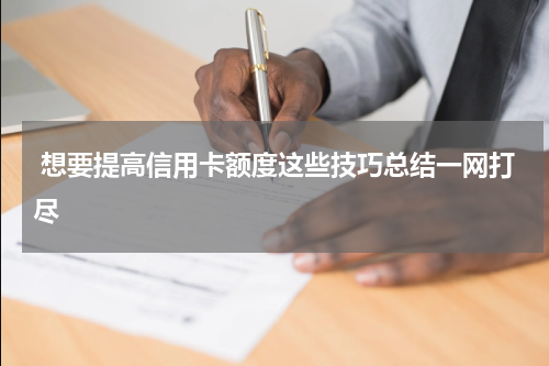  想要提高信用卡额度这些技巧总结一网打尽