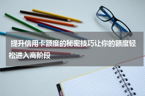 提升信用卡额度的秘密技巧让你的额度轻松进入高阶段