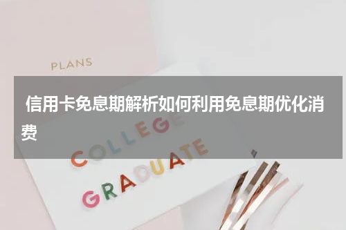  信用卡免息期解析如何利用免息期优化消费