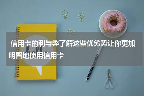 信用卡的利与弊了解这些优劣势让你更加明智地使用信用卡